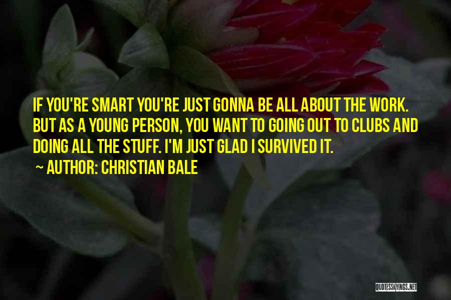 Christian Bale Quotes: If You're Smart You're Just Gonna Be All About The Work. But As A Young Person, You Want To Going