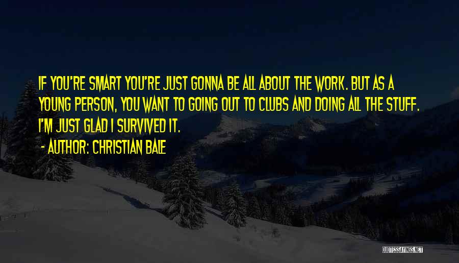 Christian Bale Quotes: If You're Smart You're Just Gonna Be All About The Work. But As A Young Person, You Want To Going