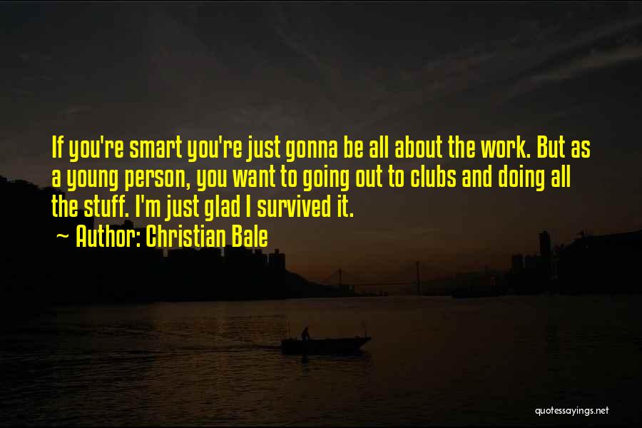 Christian Bale Quotes: If You're Smart You're Just Gonna Be All About The Work. But As A Young Person, You Want To Going