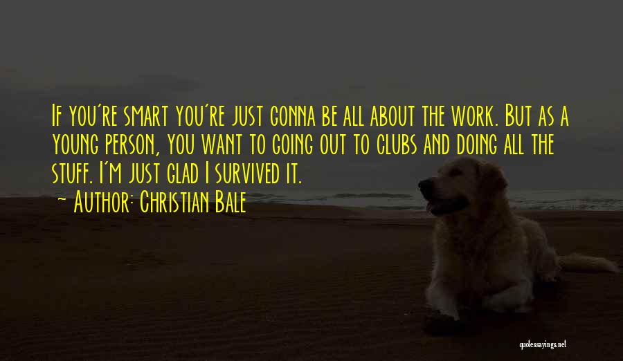 Christian Bale Quotes: If You're Smart You're Just Gonna Be All About The Work. But As A Young Person, You Want To Going