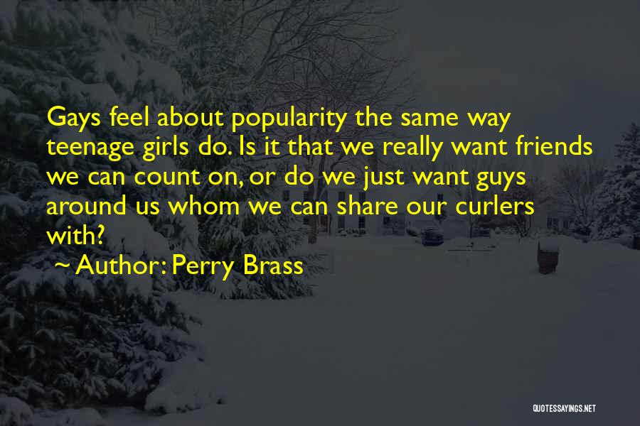 Perry Brass Quotes: Gays Feel About Popularity The Same Way Teenage Girls Do. Is It That We Really Want Friends We Can Count