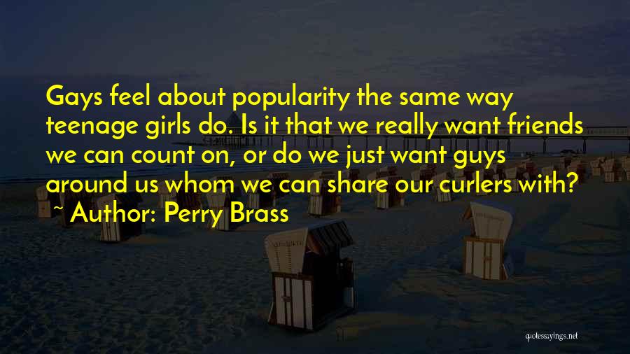 Perry Brass Quotes: Gays Feel About Popularity The Same Way Teenage Girls Do. Is It That We Really Want Friends We Can Count