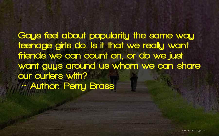 Perry Brass Quotes: Gays Feel About Popularity The Same Way Teenage Girls Do. Is It That We Really Want Friends We Can Count