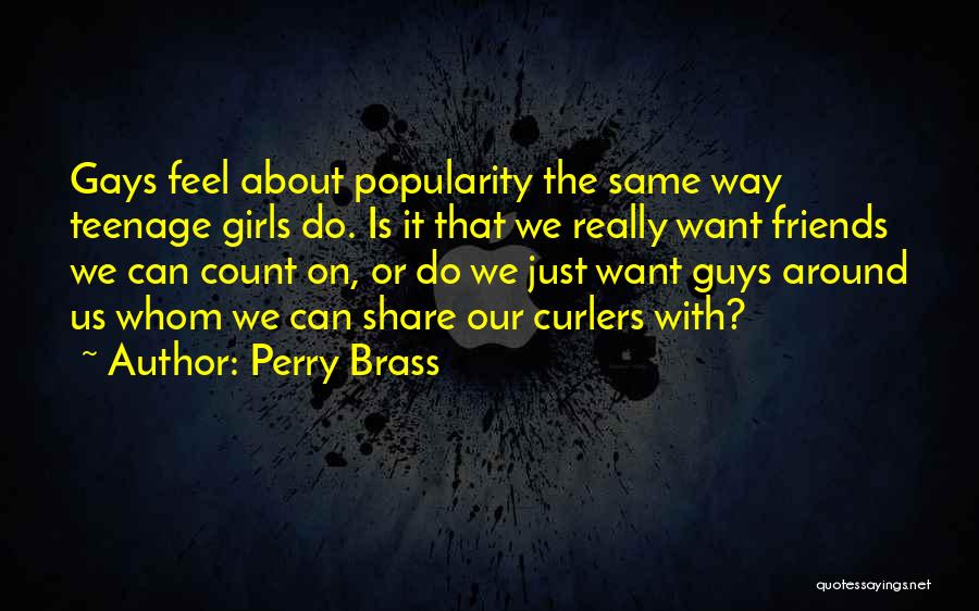 Perry Brass Quotes: Gays Feel About Popularity The Same Way Teenage Girls Do. Is It That We Really Want Friends We Can Count