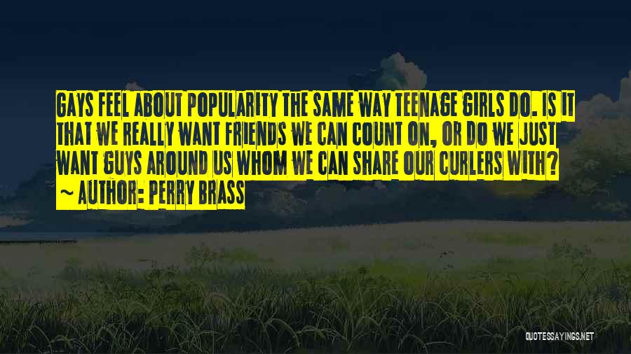 Perry Brass Quotes: Gays Feel About Popularity The Same Way Teenage Girls Do. Is It That We Really Want Friends We Can Count