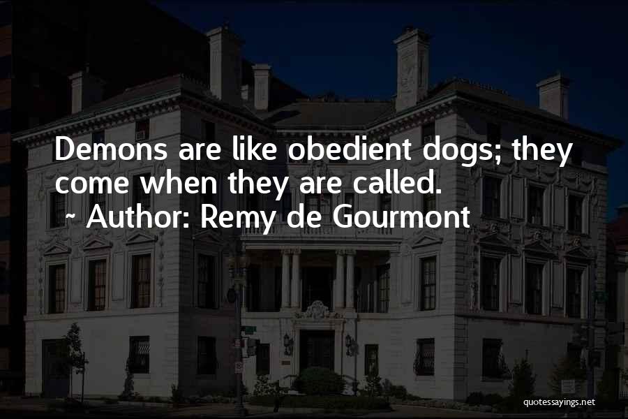 Remy De Gourmont Quotes: Demons Are Like Obedient Dogs; They Come When They Are Called.