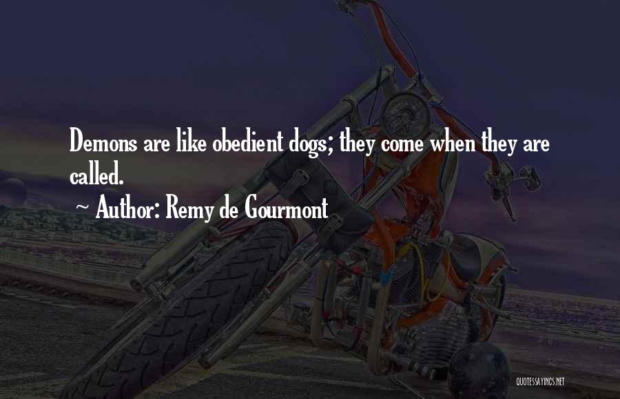 Remy De Gourmont Quotes: Demons Are Like Obedient Dogs; They Come When They Are Called.