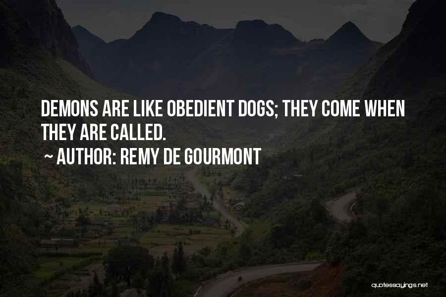 Remy De Gourmont Quotes: Demons Are Like Obedient Dogs; They Come When They Are Called.