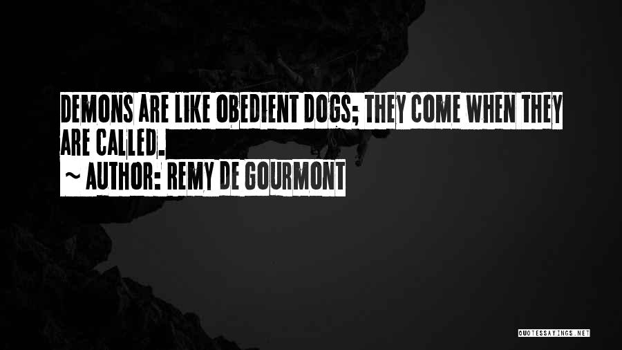 Remy De Gourmont Quotes: Demons Are Like Obedient Dogs; They Come When They Are Called.