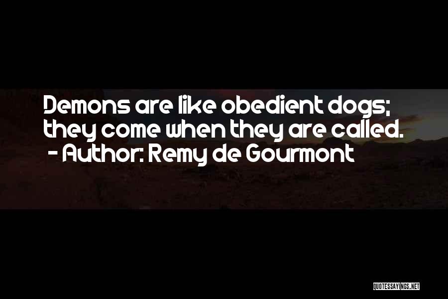 Remy De Gourmont Quotes: Demons Are Like Obedient Dogs; They Come When They Are Called.