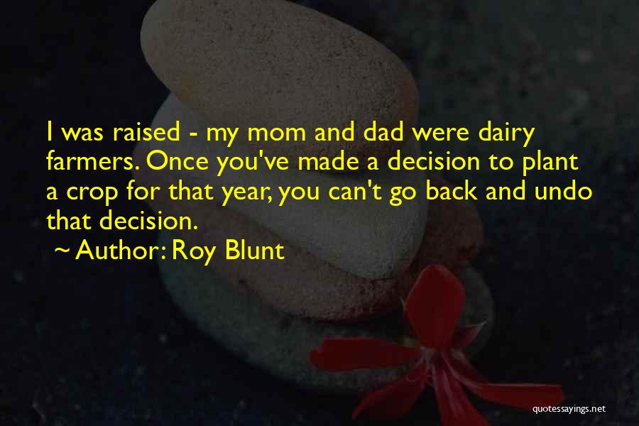 Roy Blunt Quotes: I Was Raised - My Mom And Dad Were Dairy Farmers. Once You've Made A Decision To Plant A Crop