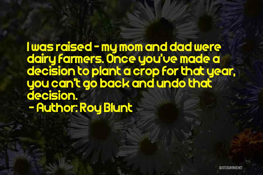 Roy Blunt Quotes: I Was Raised - My Mom And Dad Were Dairy Farmers. Once You've Made A Decision To Plant A Crop