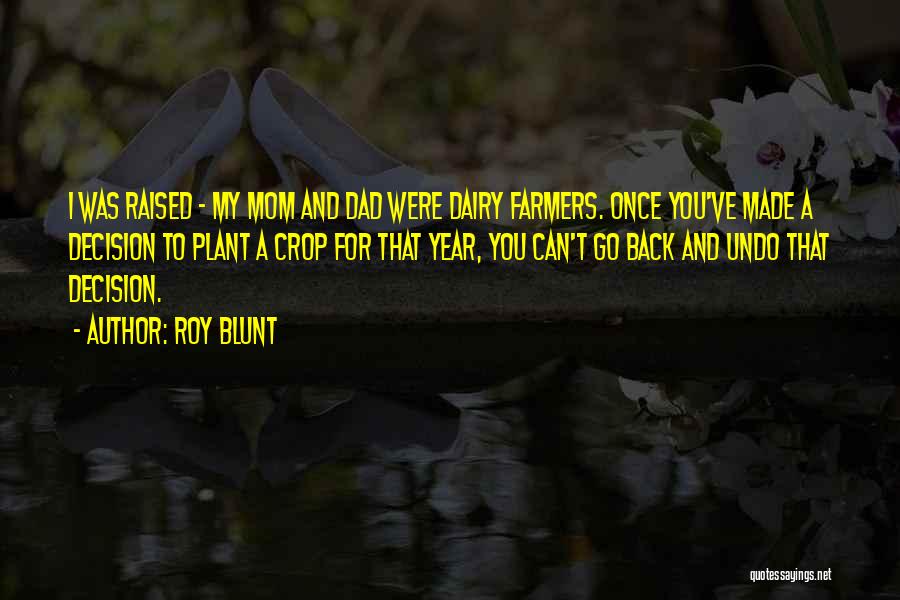 Roy Blunt Quotes: I Was Raised - My Mom And Dad Were Dairy Farmers. Once You've Made A Decision To Plant A Crop