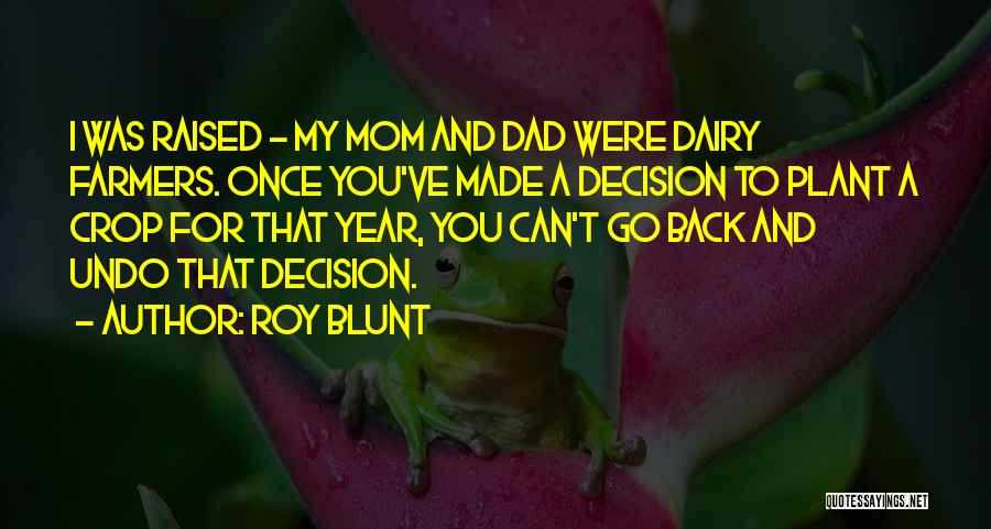 Roy Blunt Quotes: I Was Raised - My Mom And Dad Were Dairy Farmers. Once You've Made A Decision To Plant A Crop