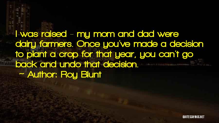 Roy Blunt Quotes: I Was Raised - My Mom And Dad Were Dairy Farmers. Once You've Made A Decision To Plant A Crop