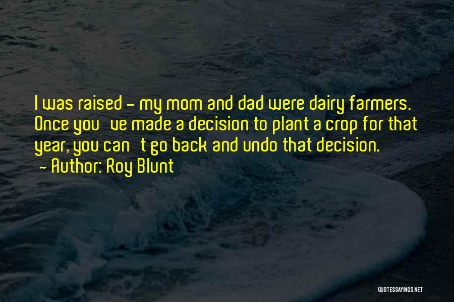 Roy Blunt Quotes: I Was Raised - My Mom And Dad Were Dairy Farmers. Once You've Made A Decision To Plant A Crop