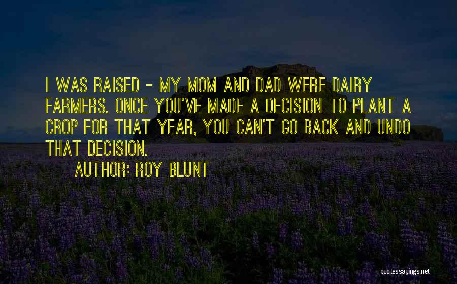 Roy Blunt Quotes: I Was Raised - My Mom And Dad Were Dairy Farmers. Once You've Made A Decision To Plant A Crop