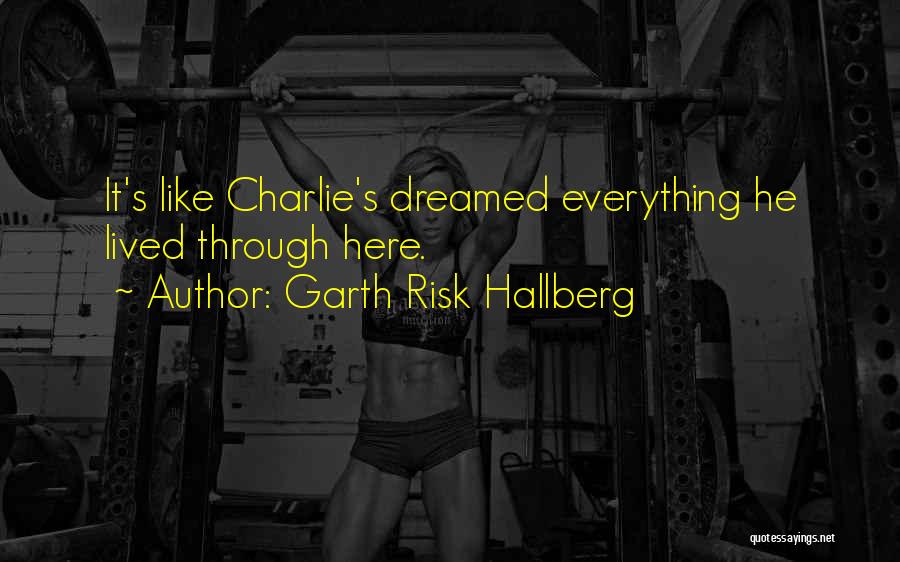 Garth Risk Hallberg Quotes: It's Like Charlie's Dreamed Everything He Lived Through Here.