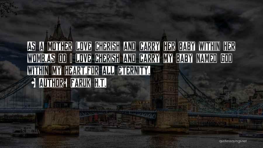 Faruk H.T. Quotes: As A Mother Love Cherish And Carry Her Baby Within Her Womb,as Do I Love Cherish And Carry My Baby