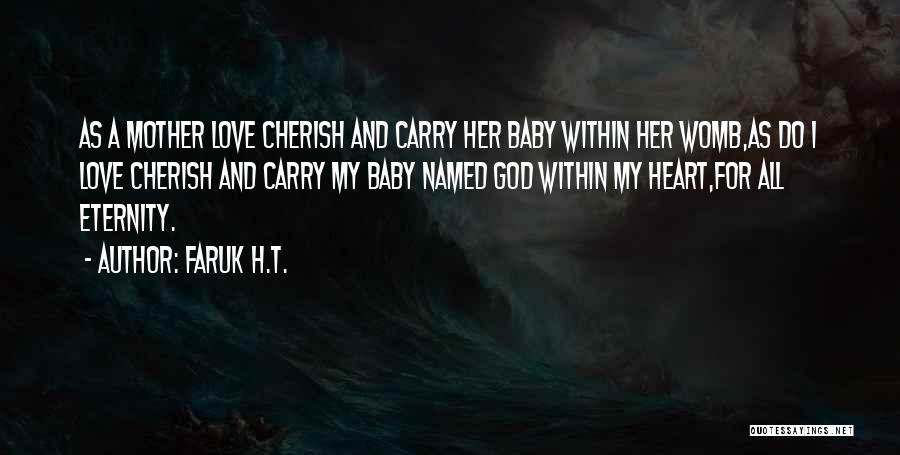 Faruk H.T. Quotes: As A Mother Love Cherish And Carry Her Baby Within Her Womb,as Do I Love Cherish And Carry My Baby