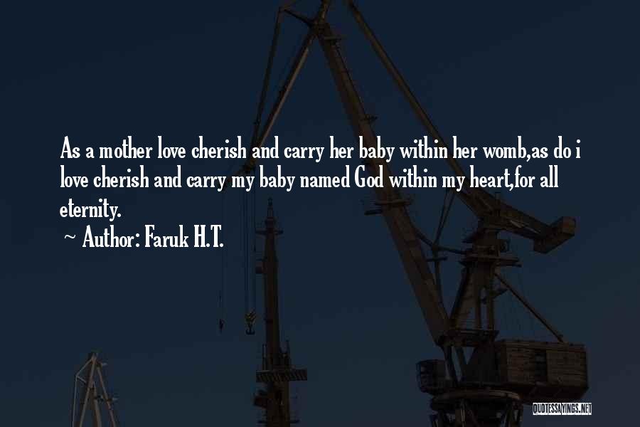 Faruk H.T. Quotes: As A Mother Love Cherish And Carry Her Baby Within Her Womb,as Do I Love Cherish And Carry My Baby