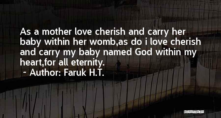 Faruk H.T. Quotes: As A Mother Love Cherish And Carry Her Baby Within Her Womb,as Do I Love Cherish And Carry My Baby