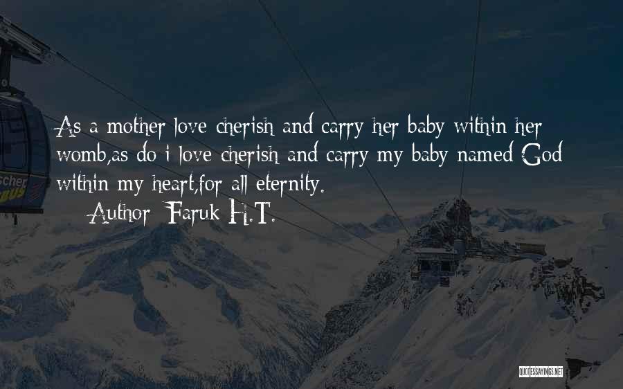 Faruk H.T. Quotes: As A Mother Love Cherish And Carry Her Baby Within Her Womb,as Do I Love Cherish And Carry My Baby