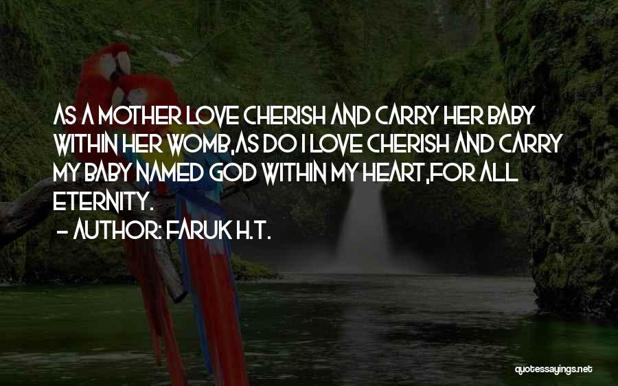 Faruk H.T. Quotes: As A Mother Love Cherish And Carry Her Baby Within Her Womb,as Do I Love Cherish And Carry My Baby