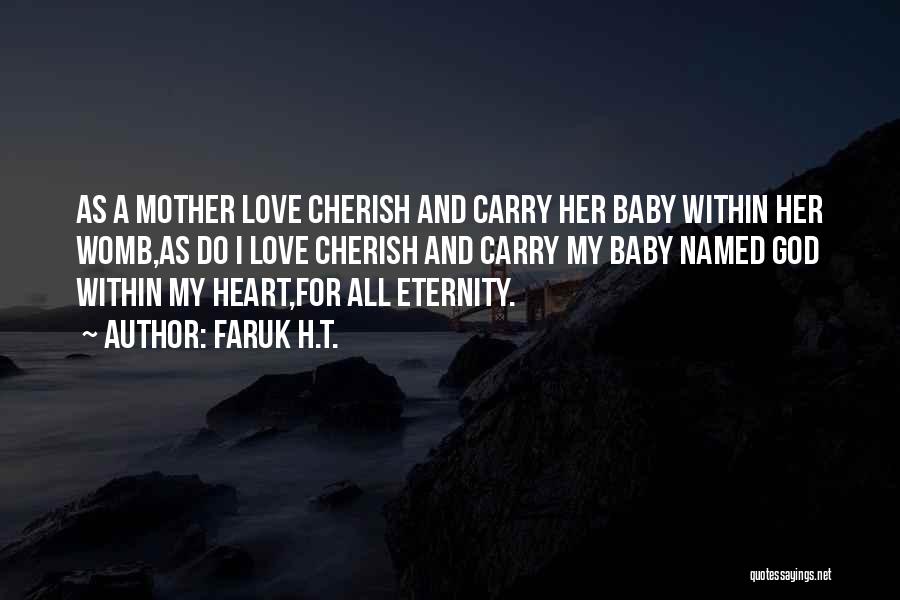 Faruk H.T. Quotes: As A Mother Love Cherish And Carry Her Baby Within Her Womb,as Do I Love Cherish And Carry My Baby