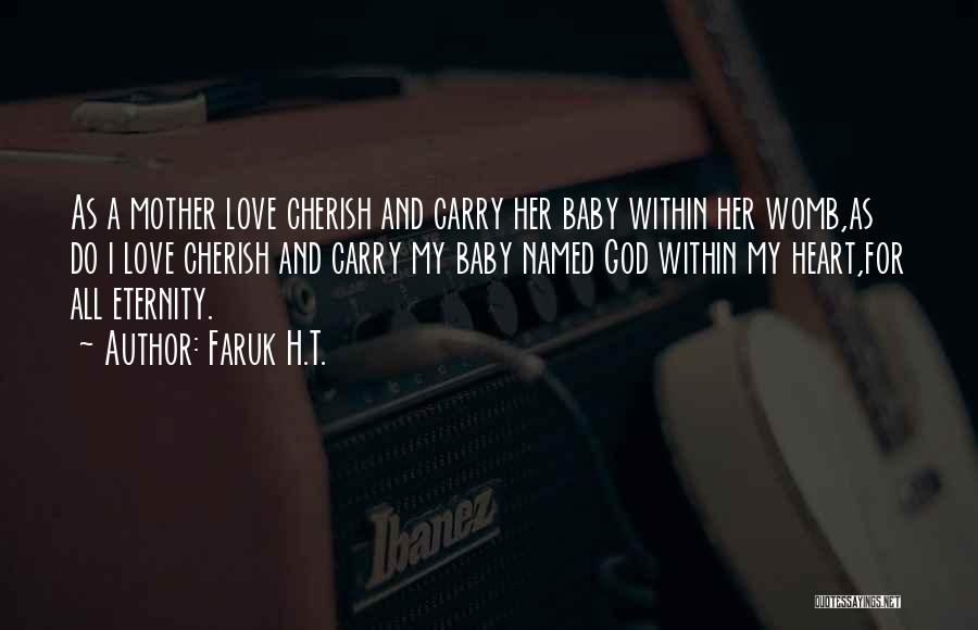 Faruk H.T. Quotes: As A Mother Love Cherish And Carry Her Baby Within Her Womb,as Do I Love Cherish And Carry My Baby