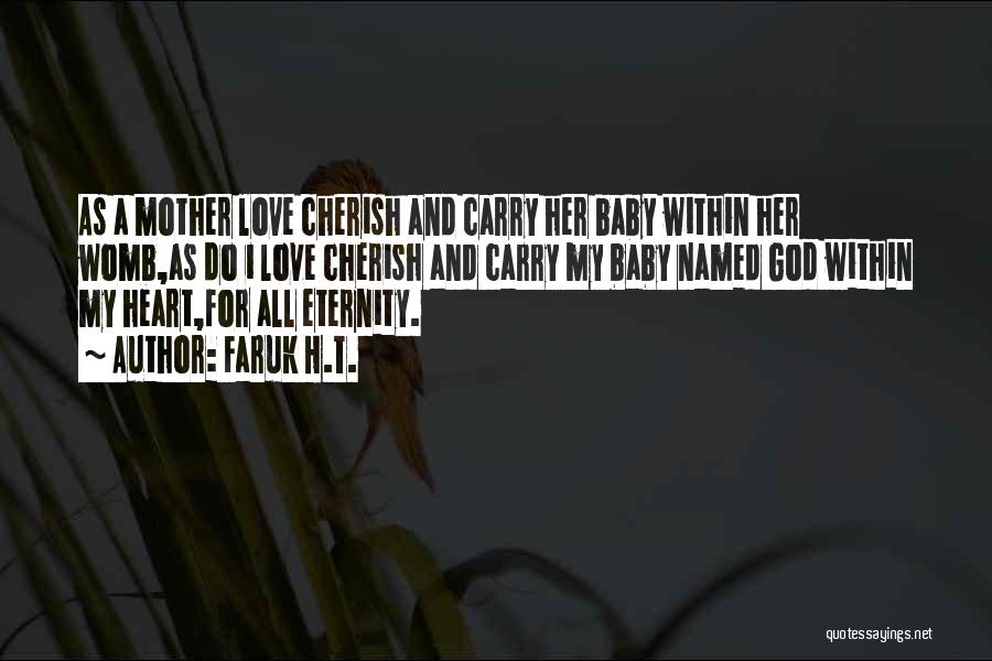 Faruk H.T. Quotes: As A Mother Love Cherish And Carry Her Baby Within Her Womb,as Do I Love Cherish And Carry My Baby