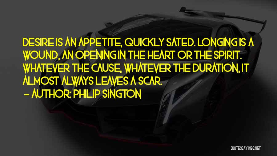 Philip Sington Quotes: Desire Is An Appetite, Quickly Sated. Longing Is A Wound, An Opening In The Heart Or The Spirit. Whatever The