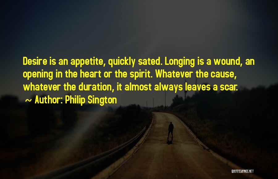 Philip Sington Quotes: Desire Is An Appetite, Quickly Sated. Longing Is A Wound, An Opening In The Heart Or The Spirit. Whatever The