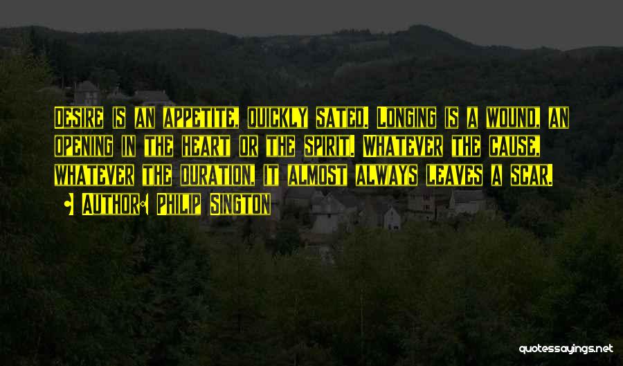 Philip Sington Quotes: Desire Is An Appetite, Quickly Sated. Longing Is A Wound, An Opening In The Heart Or The Spirit. Whatever The