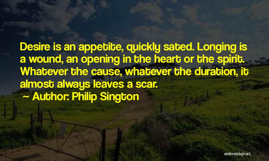 Philip Sington Quotes: Desire Is An Appetite, Quickly Sated. Longing Is A Wound, An Opening In The Heart Or The Spirit. Whatever The