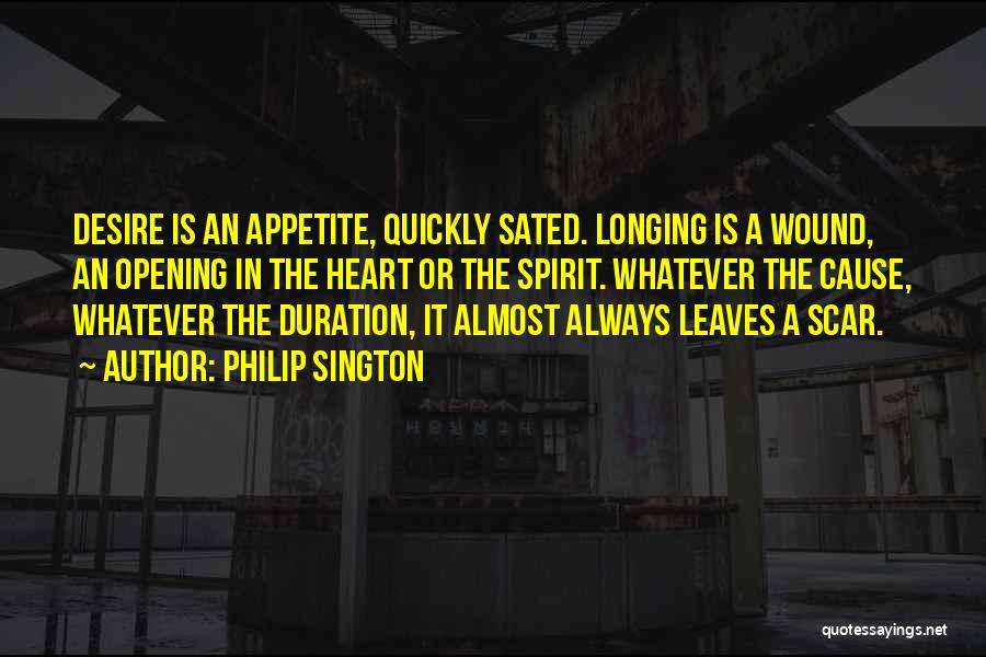 Philip Sington Quotes: Desire Is An Appetite, Quickly Sated. Longing Is A Wound, An Opening In The Heart Or The Spirit. Whatever The