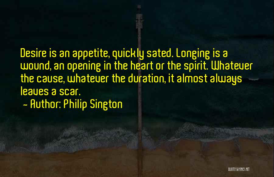Philip Sington Quotes: Desire Is An Appetite, Quickly Sated. Longing Is A Wound, An Opening In The Heart Or The Spirit. Whatever The