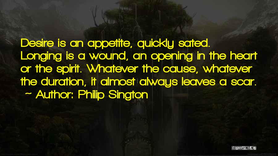 Philip Sington Quotes: Desire Is An Appetite, Quickly Sated. Longing Is A Wound, An Opening In The Heart Or The Spirit. Whatever The