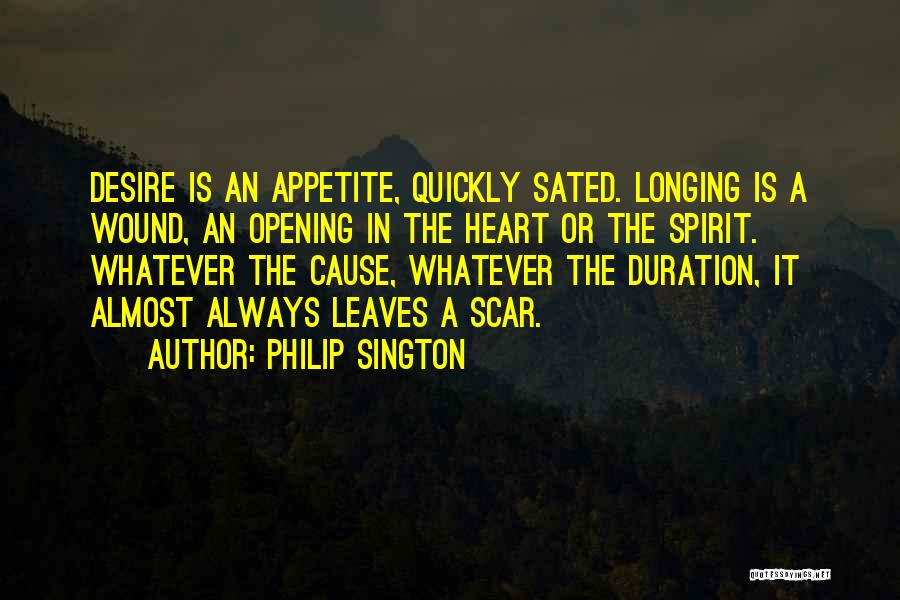 Philip Sington Quotes: Desire Is An Appetite, Quickly Sated. Longing Is A Wound, An Opening In The Heart Or The Spirit. Whatever The