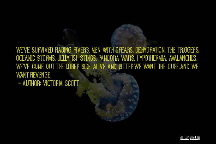 Victoria Scott Quotes: We've Survived Raging Rivers, Men With Spears, Dehydration, The Triggers, Oceanic Storms, Jellyfish Stings, Pandora Wars, Hypothermia, Avalanches. We've Come