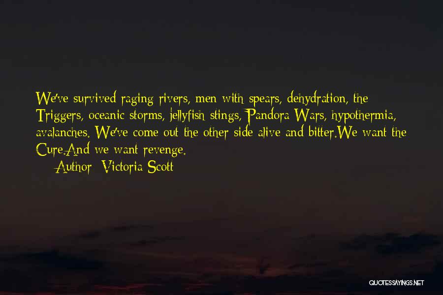 Victoria Scott Quotes: We've Survived Raging Rivers, Men With Spears, Dehydration, The Triggers, Oceanic Storms, Jellyfish Stings, Pandora Wars, Hypothermia, Avalanches. We've Come