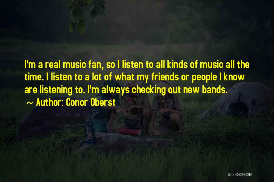 Conor Oberst Quotes: I'm A Real Music Fan, So I Listen To All Kinds Of Music All The Time. I Listen To A