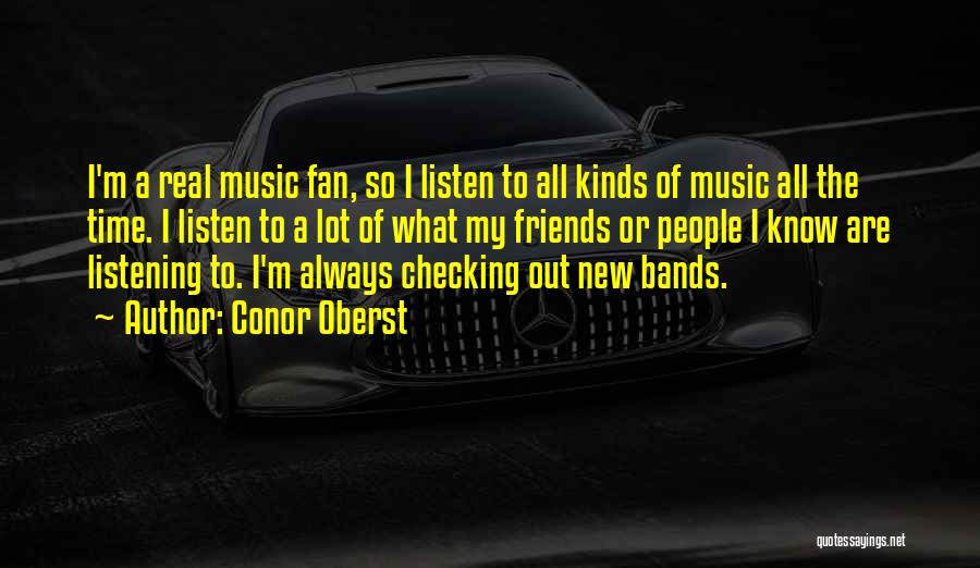 Conor Oberst Quotes: I'm A Real Music Fan, So I Listen To All Kinds Of Music All The Time. I Listen To A