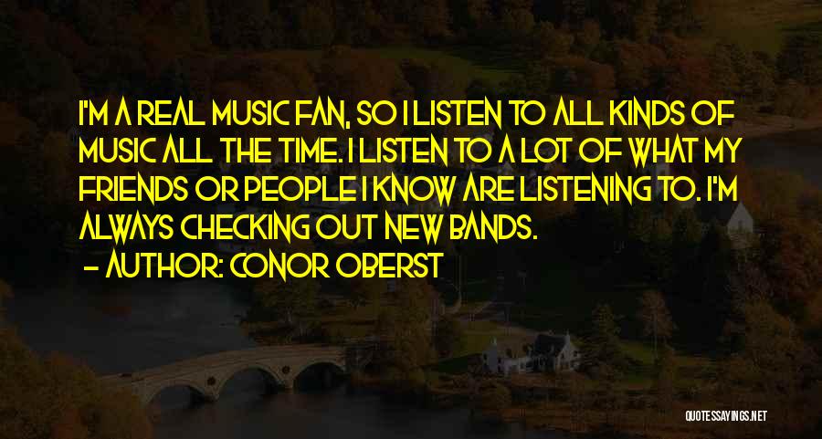 Conor Oberst Quotes: I'm A Real Music Fan, So I Listen To All Kinds Of Music All The Time. I Listen To A