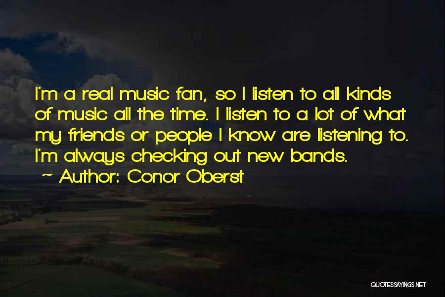 Conor Oberst Quotes: I'm A Real Music Fan, So I Listen To All Kinds Of Music All The Time. I Listen To A