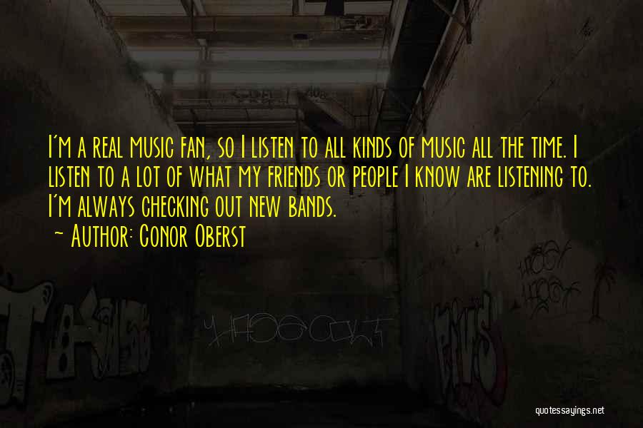 Conor Oberst Quotes: I'm A Real Music Fan, So I Listen To All Kinds Of Music All The Time. I Listen To A