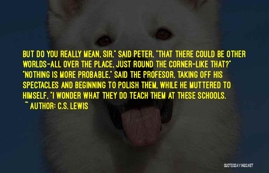 C.S. Lewis Quotes: But Do You Really Mean, Sir, Said Peter, That There Could Be Other Worlds-all Over The Place, Just Round The