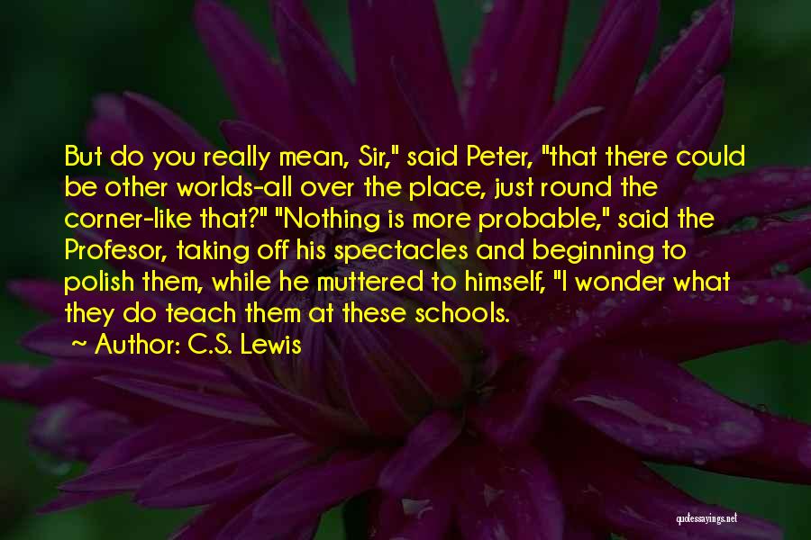 C.S. Lewis Quotes: But Do You Really Mean, Sir, Said Peter, That There Could Be Other Worlds-all Over The Place, Just Round The