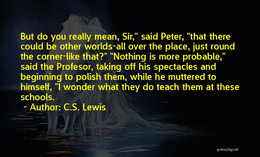 C.S. Lewis Quotes: But Do You Really Mean, Sir, Said Peter, That There Could Be Other Worlds-all Over The Place, Just Round The