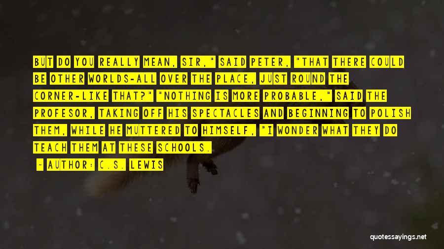 C.S. Lewis Quotes: But Do You Really Mean, Sir, Said Peter, That There Could Be Other Worlds-all Over The Place, Just Round The